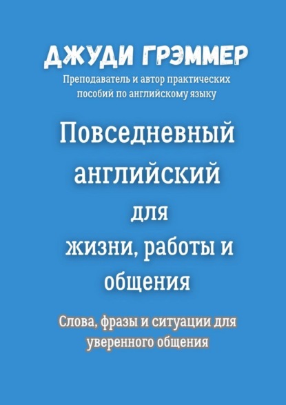 Повседневный английский для жизни, работы и общения. Слова, фразы и ситуации для уверенного общения