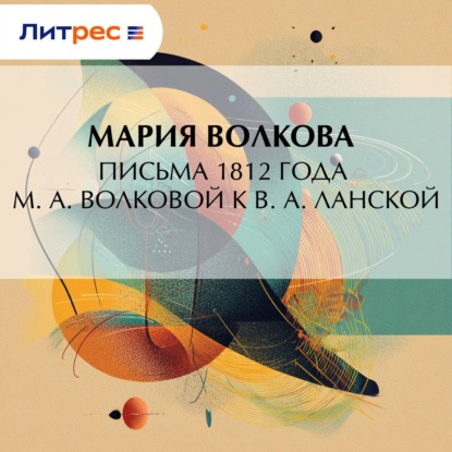 Письма 1812 года М. А. Волковой к В. А. Ланской