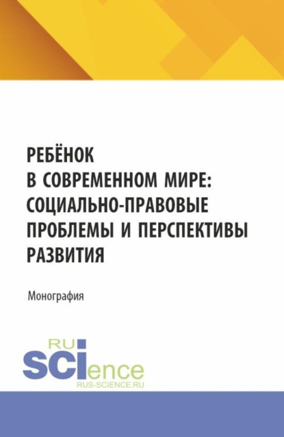 Ребёнок в современном мире: социально-правовые проблемы и перспективы развития. (Бакалавриат, Магистратура). Монография.