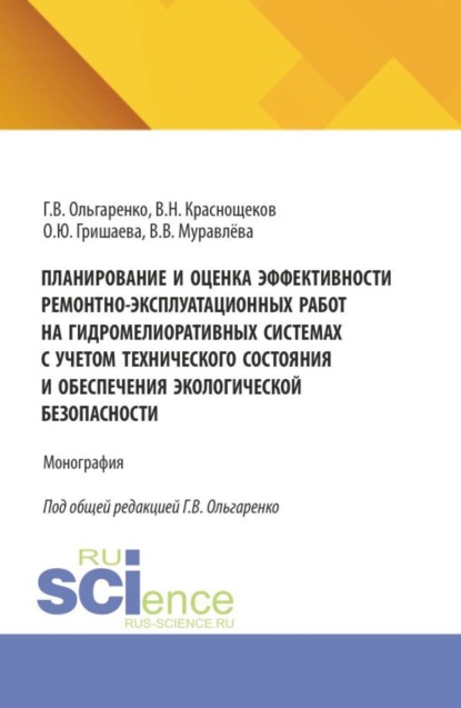 Планирование и оценка эффективности ремонтно-эксплуатационных работ на гидромелиоративных системах с учетом технического состояния и обеспечения экологической безопасности. (Аспирантура, Бакалавриат, Магистратура). Монография.