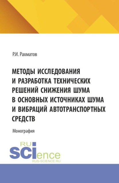 Методы исследования и разработка технических решений снижения шума в основных источниках шума и вибраций автотранспортных средств. (Бакалавриат, Магистратура). Монография.