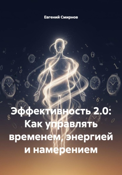 Эффективность 2.0: Как управлять временем, энергией и намерением