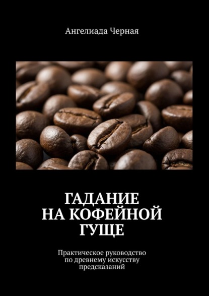 Гадание на кофейной гуще. Практическое руководство по древнему искусству предсказаний