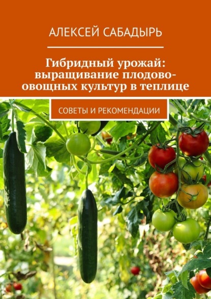 Гибридный урожай: выращивание плодово-овощных культур в теплице. Советы и рекомендации