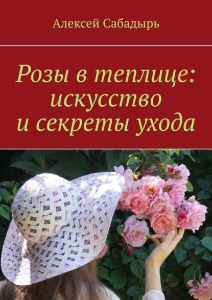Розы в теплице: искусство и секреты ухода