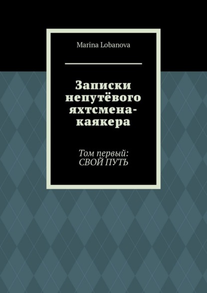 Записки непутёвого яхтсмена-каякера. Том первый: свой путь