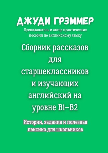 Сборник рассказов для старшеклассников и изучающих английский на уровне B1–B2. Истории, задания и полезная лексика для школьников
