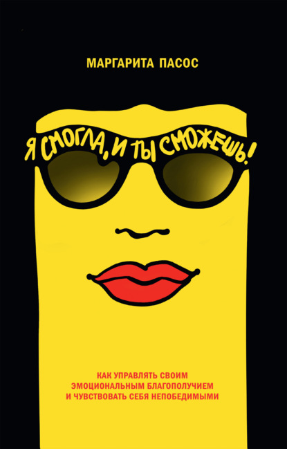 Я смогла, и ты сможешь! Как управлять своим эмоциональным благополучием и чувствовать себя непобедимыми