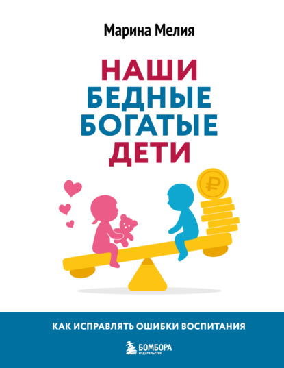 Наши бедные богатые дети. Как исправлять ошибки воспитания