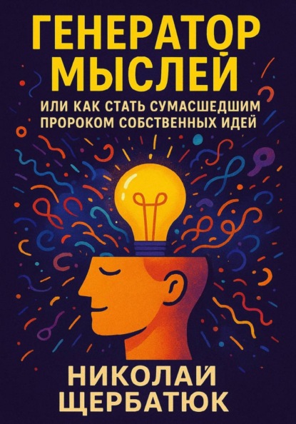 Генератор Мыслей: Или Как Стать Сумасшедшим Пророком Собственных Идей