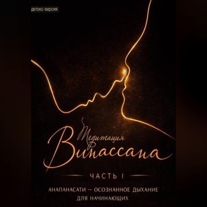 Медитация Випассана. Часть 1 – Анапанасати: Осознанное дыхание для начинающих – детокс-версия (5-дневный онлайн-курс медитации для успокоения нервной системы)