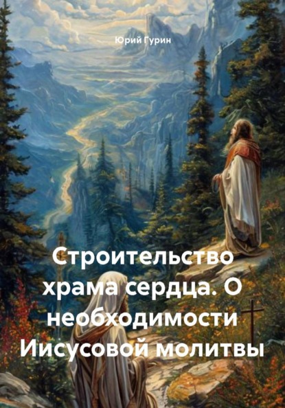 Строительство храма сердца. О необходимости Иисусовой молитвы
