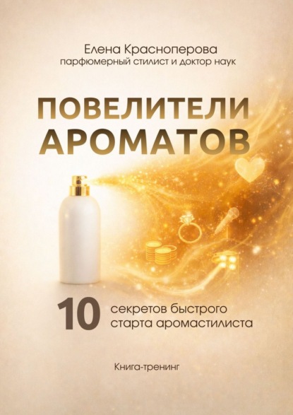 Повелители ароматов. 10 секретов быстрого старта аромастилиста. Книга-тренинг