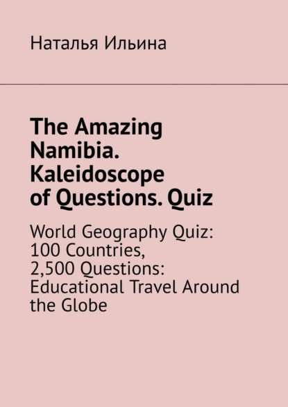 The Amazing Namibia. Kaleidoscope of Questions. Quiz. World Geography Quiz: 100 Countries, 2,500 Questions: Educational Travel Around the Globe