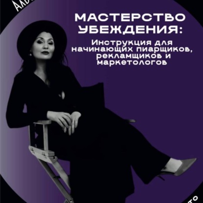 Мастерство убеждения: инструкция для начинающих пиарщиков рекламщиков и маркетологов