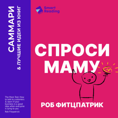 Спроси маму. Как общаться с клиентами и подтвердить правоту своей бизнес-идеи, если все кругом врут? Роб Фитцпатрик. Саммари