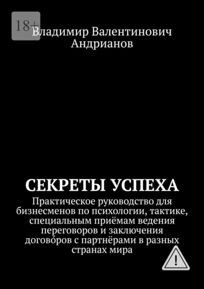 Секреты успеха. Практическое руководство для бизнесменов по психологии, тактике, специальным приёмам ведения переговоров и заключения догово́ров с партнёрами в разных странах мира