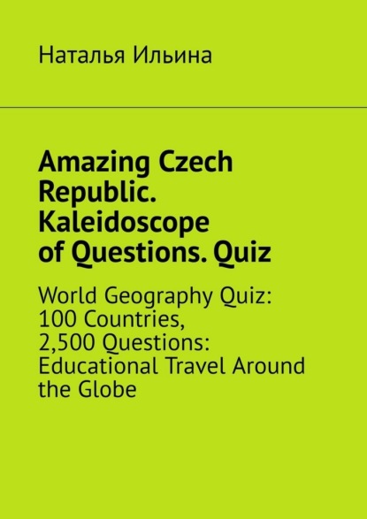 Amazing Czech Republic. Kaleidoscope of Questions. Quiz. World Geography Quiz: 100 Countries, 2,500 Questions: Educational Travel Around the Globe