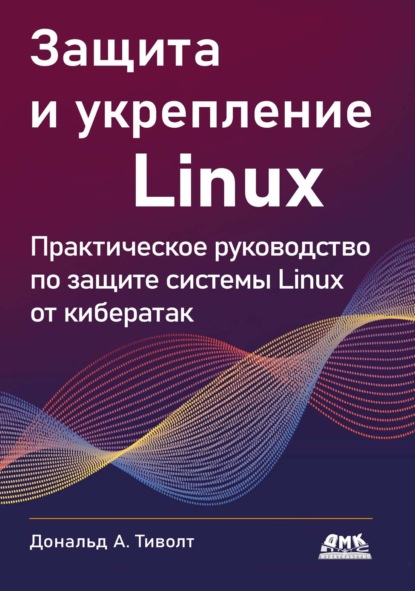 Защита и укрепление Linux. Практическое руководство по защите системы Linux от кибератак