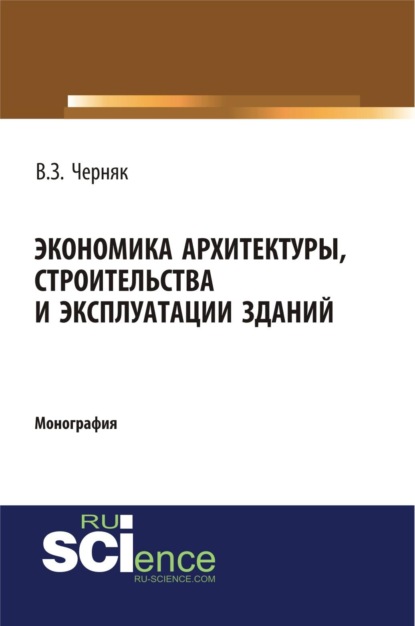 Экономика архитектуры, строительства и эксплуатации зданий. (Аспирантура, Бакалавриат, Магистратура, Специалитет). Монография.