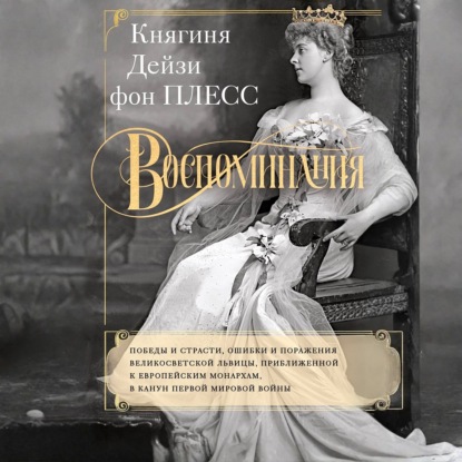 Воспоминания. Победы и страсти, ошибки и поражения великосветской львицы, приближенной к европейским монархам в канун Первой мировой войны