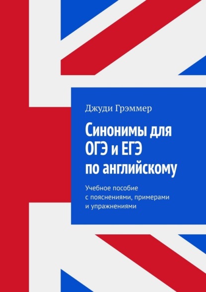 Синонимы для ОГЭ и ЕГЭ по английскому. Учебное пособие с пояснениями, примерами и упражнениями