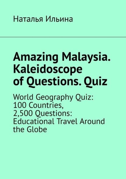 Amazing Malaysia. Kaleidoscope of Questions. Quiz. World Geography Quiz: 100 Countries, 2,500 Questions: Educational Travel Around the Globe