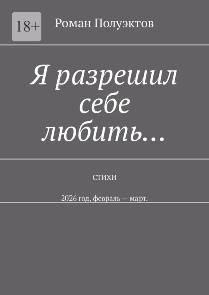 Я разрешил себе любить… Стихи. 2026 год, февраль – март