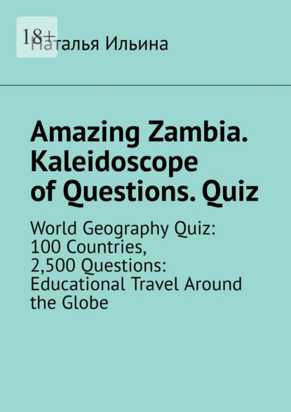 Amazing Zambia. Kaleidoscope of Questions. Quiz. World Geography Quiz: 100 Countries, 2,500 Questions: Educational Travel Around the Globe