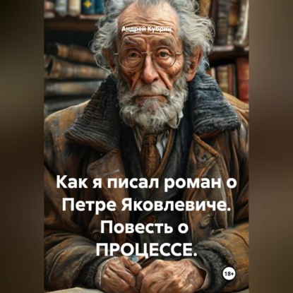 Как я писал роман о Петре Яковлевиче. Повесть о  ПРОЦЕССЕ