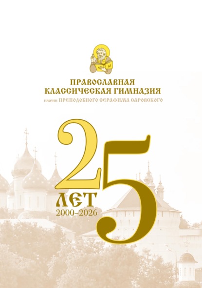 Православная классическая гимназия имени преподобного Серафима Саровского. 25 лет (2000-2026)