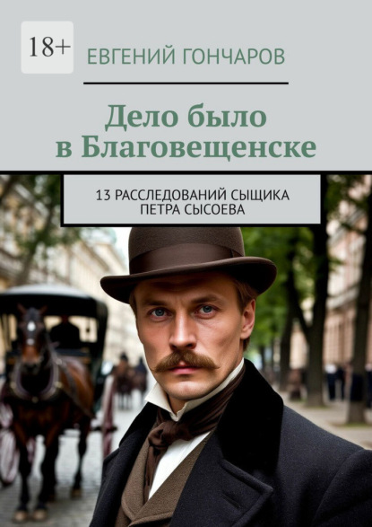Дело было в Благовещенске. 13 расследований сыщика Петра Сысоева