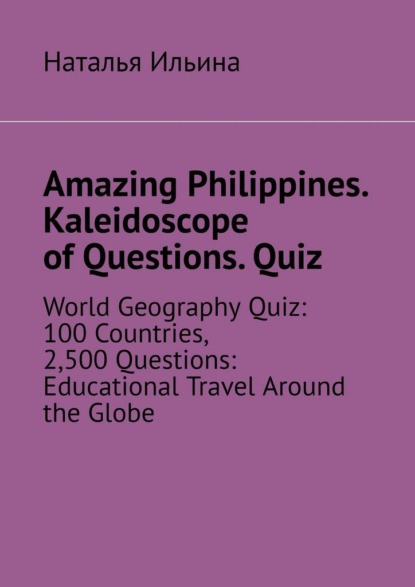 Amazing Philippines. Kaleidoscope of questions. Quiz. World geography quiz: 100 countries, 2,500 questions: educational travel around the globe