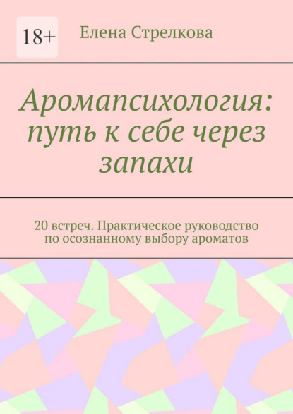 Аромапсихология: путь к себе через запахи. 20 встреч. Практическое руководство по осознанному выбору ароматов