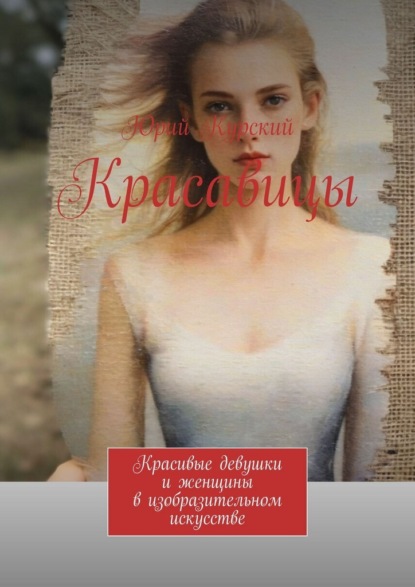 Красавицы. Красивые девушки и женщины в изобразительном искусстве