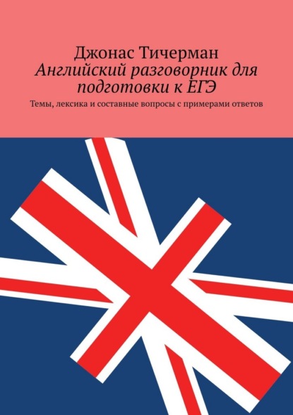 Английский разговорник для подготовки к ЕГЭ. Темы, лексика и составные вопросы с примерами ответов