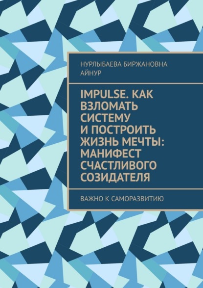 Impulse. Как взломать систему и построить жизнь мечты: Манифест счастливого созидателя. Важно к саморазвитию