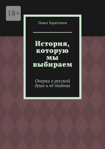 История, которую мы выбираем. Очерки о русской душе и её тайнах