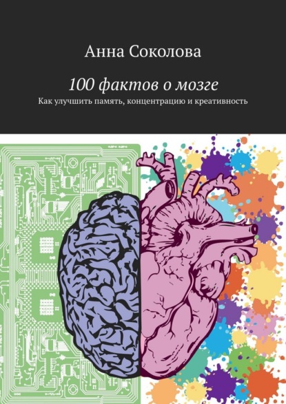 100 фактов о мозге. Как улучшить память, концентрацию и креативность
