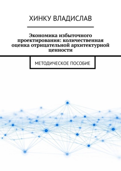 Экономика избыточного проектирования: количественная оценка отрицательной архитектурной ценности. Методическое пособие