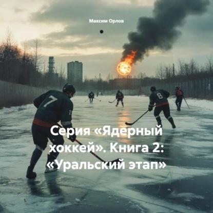 Серия «Ядерный хоккей». Книга 2: «Уральский этап»