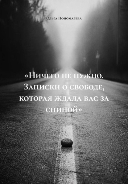 «Ничего не нужно. Записки о свободе, которая ждала вас за спиной»