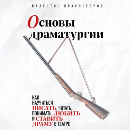 Основы драматургии. Как научиться писать, читать, понимать, любить и ставить драму в театре