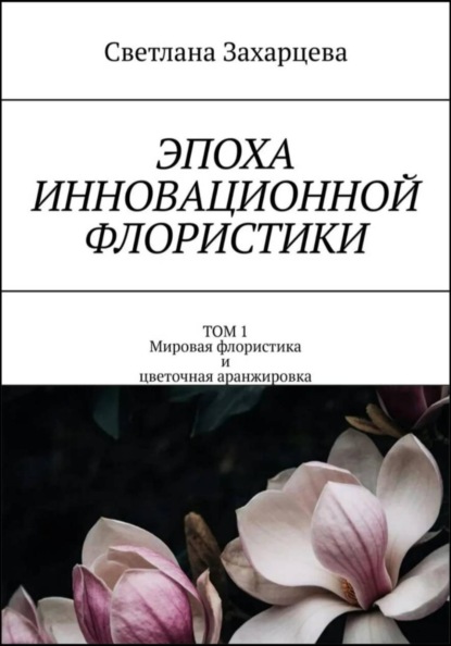 Том 1 «Мировая флористика и цветочная аранжировка» Эпоха инновационной флористики