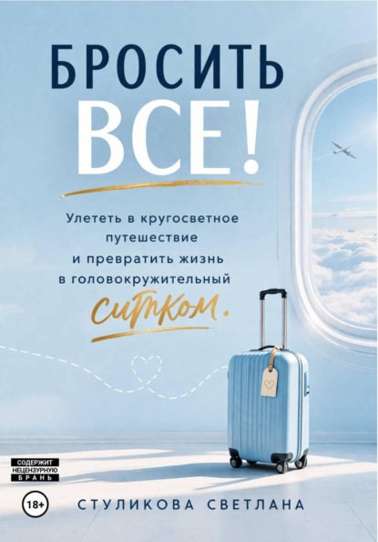 Бросить Всё! Улететь в кругосветное путешествие и превратить жизнь в головокружительный ситком
