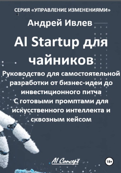 Ai Startup для чайников. Руководство для самостоятельной разработки от бизнес-идеи до инвестиционного питча. С готовыми промптами для искусственного интеллекта и сквозным кейсом.