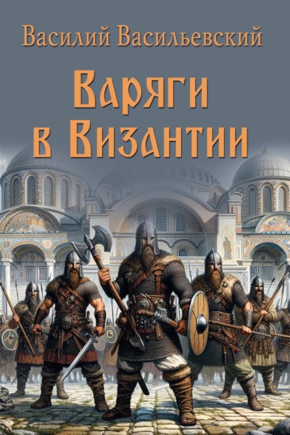 Варяги в Византии. Варяго-русская и варяго-английская дружина в Константинополе XI и XII веков