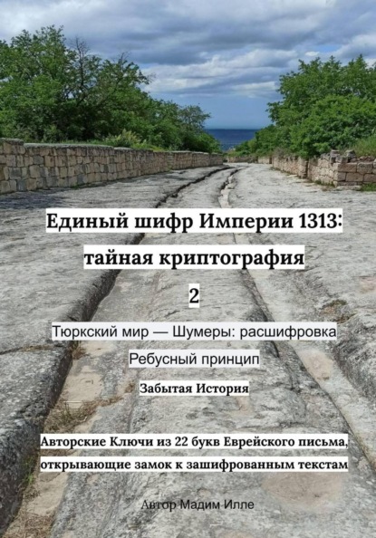 Единый шифр Империи 1313: тайная криптография 2 Тюркский мир — Шумеры: расшифровка Ребусный принцип