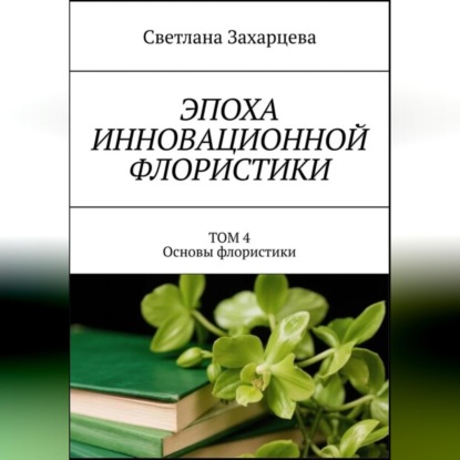 Том 4 "Основы флористики" Эпоха инновационной флористики