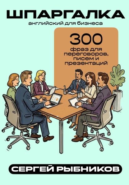 Английский для бизнеса: 300 фраз для переговоров, писем и презентаций. Шпаргалка